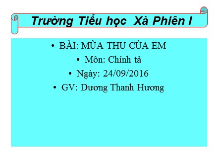 Bài giảng Chính tả Lớp 3 - Bài: Mùa thu của em - Năm học 2016-2017 - Dương Thanh Hương