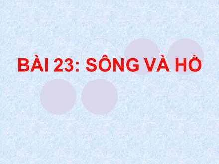 Bài giảng Địa lí Lớp 6 - Bài 23: Sông và Hồ