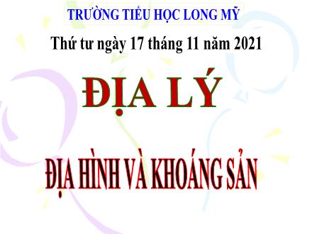Bài giảng Địa lí 5 - Bài: Địa hình và khoáng sản - Năm học 2021-2022 - Trường Tiểu học Long Mỹ