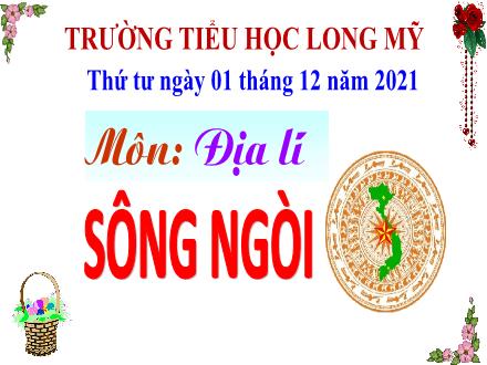 Bài giảng Địa lí 5 - Bài: Sông ngòi - Năm học 2021-2022 - Trường Tiểu học Long Mỹ