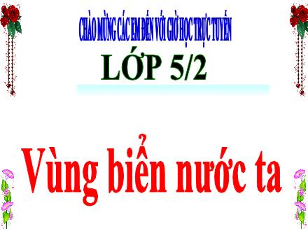 Bài giảng Địa lí 5 - Bài: Vùng biển nước ta - Năm học 2021-2022