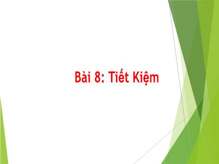 Bài giảng Giáo dục công dân 6 - Bài 8: Tiết kiệm