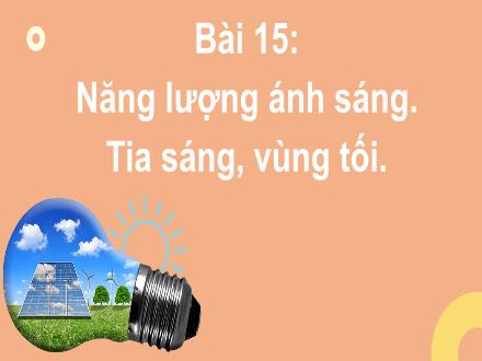 Bài giảng Khoa học tự nhiên 7 - Bài 15: Năng lượng ánh sáng. Tia sáng, vùng tối