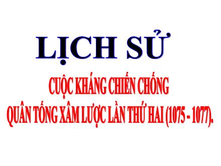 Bài giảng Lịch sử 4 - Bài 11: Cuộc kháng chiến chống quân Tống xâm lược lần thứ hai (1075-1077)