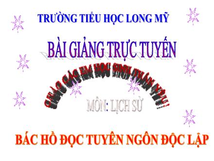 Bài giảng Lịch sử 5 - Bài: Bác Hồ đọc tuyên ngôn độc lập - Năm học 2021-2022 - Trường Tiểu học Long Mỹ