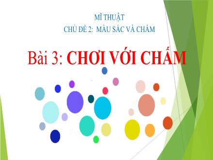 Bài giảng Mĩ thuật 1 - Chủ đề 1: Màu sắc và chấm - Bài 3: Chơi với chấm