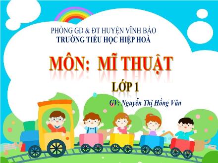 Bài giảng Mĩ thuật 1 - Chủ đề 5: Màu cơ bản trong mĩ thuật - Tiết 1: Quan sát tìm hiểu, cách thực hiện - Nguyễn Thị Hồng Vân