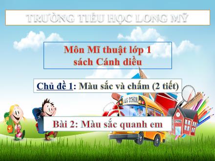 Bài giảng Mĩ thuật 1 Sách Cánh diều - Chủ đề 1: Màu sắc và chấm - Bài 2: Màu sắc quanh em - Trường Tiểu học Long Mỹ
