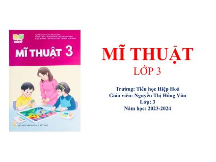 Bài giảng Mĩ thuật 3 Sách Kết nối tri thức - Chủ đề 3: Âm nhạc và màu sắc - Năm học 2023-2024 - Nguyễn Thị Hồng Vân