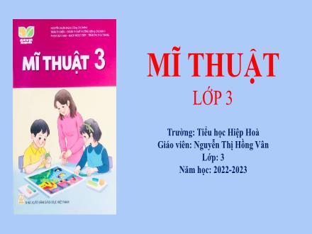 Bài giảng Mĩ thuật 3 Sách Kết nối tri thức - Chủ đề 6: Biết ơn thầy cô (Tiết 1) - Năm học 2022-2023 - Nguyễn Thị Hồng Vân