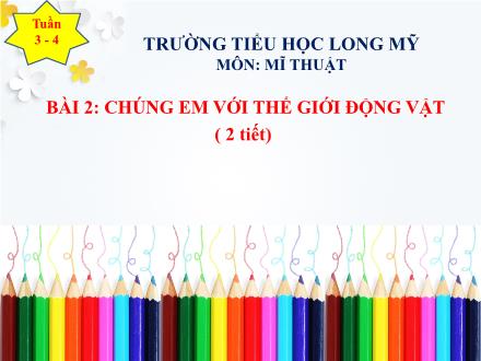 Bài giảng Mĩ thuật 4 - Bài 2: Chúng em với thế giới động vật - Trường Tiểu học Long Mỹ