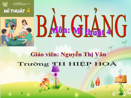 Bài giảng Mĩ thuật 4 Sách Kết nối tri thức - Chủ đề 3: Cảnh đẹp quê hương - Năm học 2023-2024 - Nguyễn Thị Vân