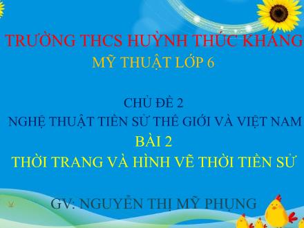 Bài giảng Mĩ thuật 6 - Chủ đề 2: Nghệ thuật tiền sử Thế giới và Việt Nam - Bài 2: Thời trang và hình vẽ thời tiền sử - Nguyễn Thị Mỹ Phụng