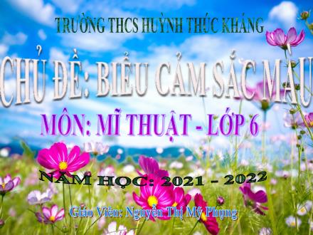 Bài giảng Mĩ thuật 6 - Chủ đề: Biểu cảm sắc màu - Bài 4: Thiệp chúc mừng (Tiết 1) - Năm học 2021-2022 - Nguyễn Thị Mỹ Phụng