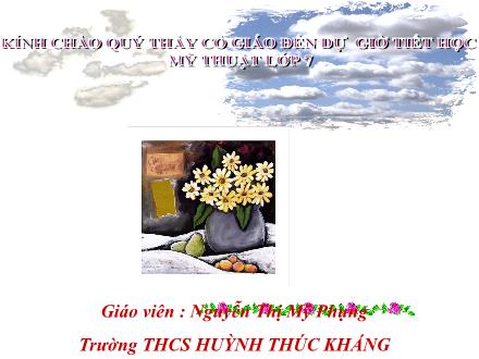 Bài giảng Mĩ thuật 7 - Bài 11: Vẽ theo mẫu Lọ hoa và quả (Vẽ bằng bút chì đen) - Nguyễn Thị Mỹ Phụng