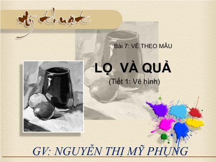 Bài giảng Mĩ thuật 8 - Bài 7: Vẽ theo mẫu Lọ và quả (Tiết 1: Vẽ hình) - Nguyễn Thị Mỹ Phụng