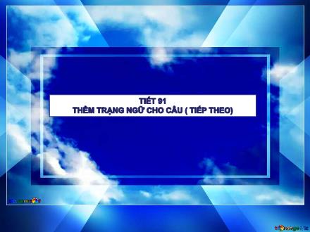 Bài giảng Ngữ văn 7 - Bài 23: Thêm trạng ngữ cho câu (Tiếp theo)