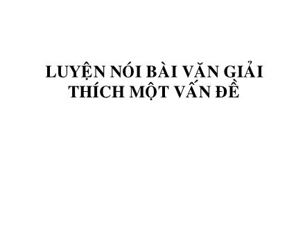 Bài giảng Ngữ văn 7 - Bài: Luyện nói bài văn giải thích một vấn đề