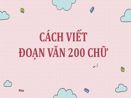 Bài giảng Ngữ văn 9 - Bài: Cách viết đoạn văn nghị luận xã hội 200 chữ