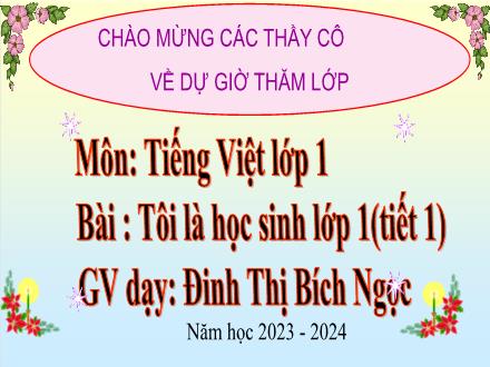 Bài giảng Tiếng Việt 1 - Bài 1: Tôi là học sinh lớp 1 - Năm học 2023-2024 - Đinh Thị Bích Ngọc