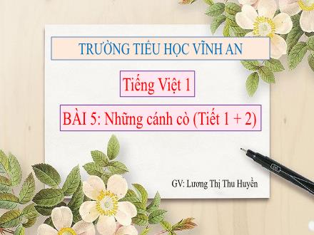 Bài giảng Tiếng Việt 1 Sách Kết nối tri thức - Bài 5: Những cánh cò (Tiết 1+2) - Lương Thị Thu Huyền