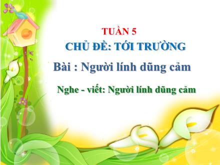 Bài giảng Tiếng Việt 3 - Chủ đề: Tới trường - Bài: Người lính dũng cảm - Nghe viết: Người lính dũng cảm - Trần Thành Trung