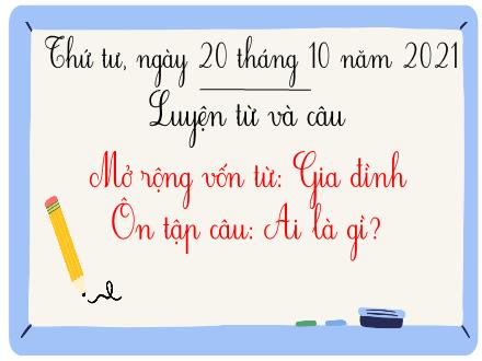 Bài giảng Tiếng Việt 3 (Luyện từ và câu) - Mở rộng vốn từ: Gia đình. Ôn tập câu Ai là gì - Năm học 2021-2022 - Lê Hoàng Trung