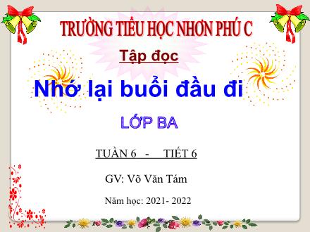 Bài giảng Tiếng Việt 3 (Tập đọc) - Tuần 6, Bài: Nhớ lại buổi đầu đi học - Năm học 2021-2022 - Võ Văn Tám