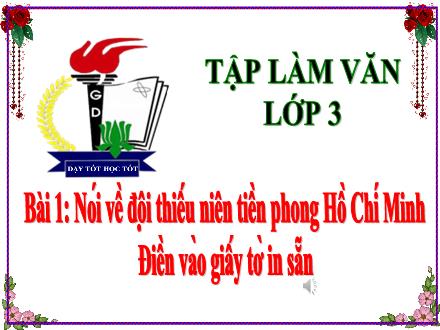 Bài giảng Tiếng Việt 3 (Tập làm văn) - Bài 1: Nói về đội thiếu niên tiền phong Hồ Chí Minh. Điền vào giấy tờ in sẵn