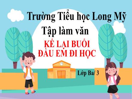 Bài giảng Tiếng Việt 3 (Tập làm văn) - Bài: Kể lại buổi đầu em đi học - Năm học 2021-2022 - Lê Hoàng Trung