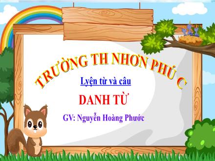 Bài giảng Tiếng Việt 4 (Luyện từ và câu) - Bài: Danh từ - Năm học 2021-2022 - Nguyễn Hoàng Phước