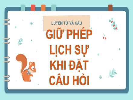 Bài giảng Tiếng Việt 4 (Luyện từ và câu) - Bài: Giữ phép lịch sự khi đặt câu hỏi