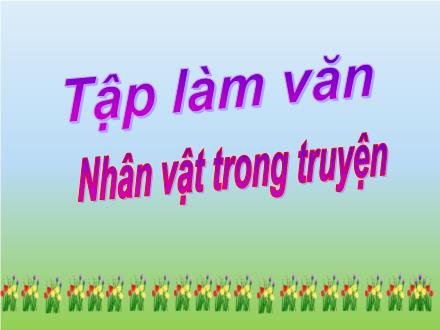 Bài giảng Tiếng Việt 4 (Tập làm văn) - Bài: Nhân vật trong truyện