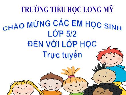 Bài giảng Tiếng Việt 5 (Luyện từ và câu) - Bài: Tổng kết vốn từ - Năm học 2021-2022 - Trường Tiểu học Long Mỹ