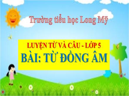 Bài giảng Tiếng Việt 5 (Luyện từ và câu) - Bài: Từ đồng âm - Trường Tiểu học Long Mỹ