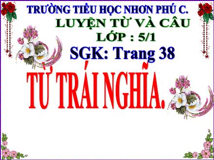 Bài giảng Tiếng Việt 5 (Luyện từ và câu) - Bài: Từ trái nghĩa - Năm học 2021-2022 - Trường Tiểu học Nhơn Phú C