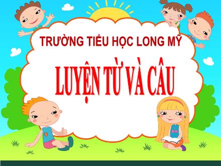 Bài giảng Tiếng Việt 5 (Luyện từ và câu) - Bài: Từ trái nghĩa - Năm học 2021-2022 - Trường Tiểu học Long Mỹ