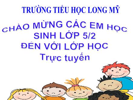 Bài giảng Tiếng Việt 5 (Luyện từ và câu) - Tuần 16, Bài: Tổng kết vốn từ - Năm học 2021-2022 - Trường Tiểu học Long Mỹ