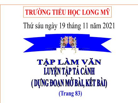 Bài giảng Tiếng Việt 5 (Tập làm văn) - Bài: Luyện tập tả cảnh (Dựng đoạn mở bài, kết bài) - Năm học 2021-2022 - Trường Tiểu học Long Mỹ