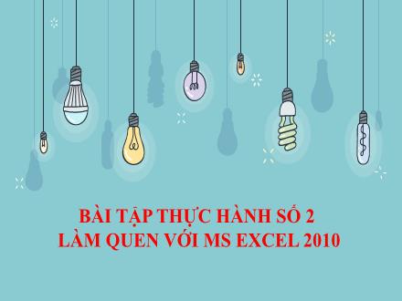 Bài giảng Tin học 11 - Bài: Bài thực hành số 2 Làm quen với Ms Excel 2010