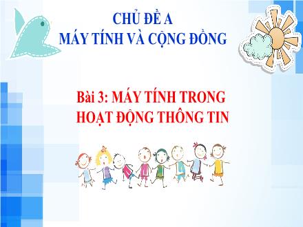 Bài giảng Tin học 6 - Chủ đề A: Máy tính và cộng đồng - Bài 3: Máy tính trong hoạt động thông tin