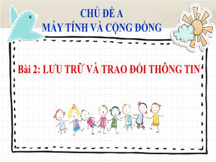 Bài giảng Tin học 6 Sách Cánh diều - Chủ đề A: Máy tính và cộng đồng - Bài 2: Lưu trữ và trao đổi thông tin