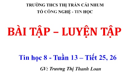 Bài giảng Tin học 8 - Tuần 13, Tiết 25+26: Bài tập. Luyện tập - Trương Thị Thanh Loan