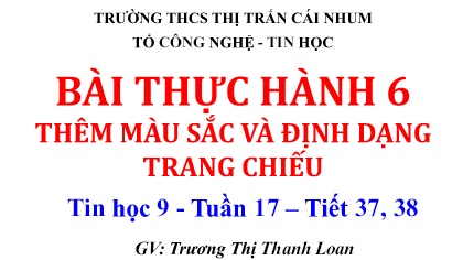 Bài giảng Tin học 9 - Tuần 17, Tiết 37+38: Bài thực hành 6 Thêm màu sắc và định dạng trang chiếu - Trương Thị Thanh Loan