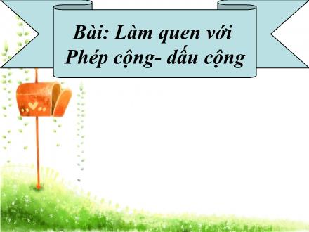 Bài giảng Toán 1 - Bài 13: Làm quen với phép cộng, dấu cộng