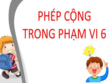 Bài giảng Toán 1 - Bài: Phép cộng trong phạm vi 6