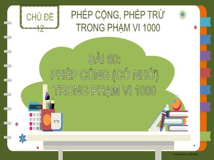 Bài giảng Toán 2 - Chủ đề 12: Phép cộng, phép trừ trong phạm vi 1000 - Bài 60: Phép cộng (Có nhớ) trong phạm vi 1000