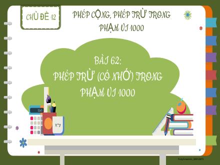 Bài giảng Toán 2 - Chủ đề 12: Phép cộng, phép trừ trong phạm vi 1000 - Bài 62: Phép trừ (Có nhớ) trong phạm vi 1000