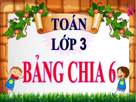 Bài giảng Toán 3 - Bài: Bảng chia 6