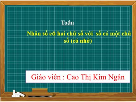 Bài giảng Toán 3 - Bài: Nhân số có hai chữ số với số có một chữ số (Có nhớ) - Cao Thị Kim Ngân